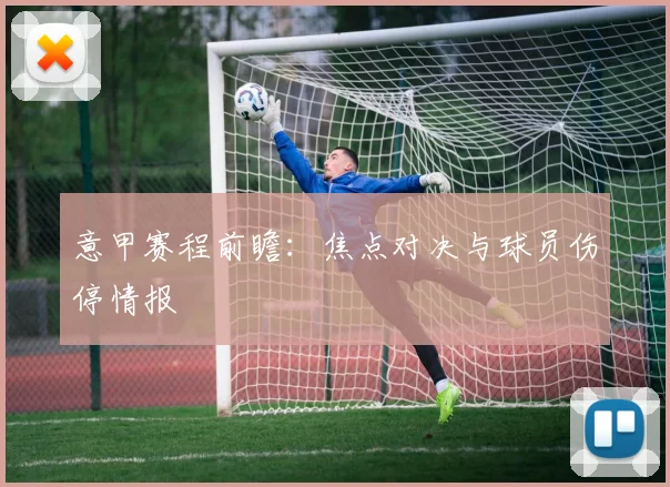 意甲赛程前瞻：焦点对决与球员伤停情报