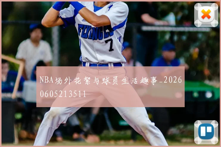 NBA场外花絮与球员生活趣事_20260605213511