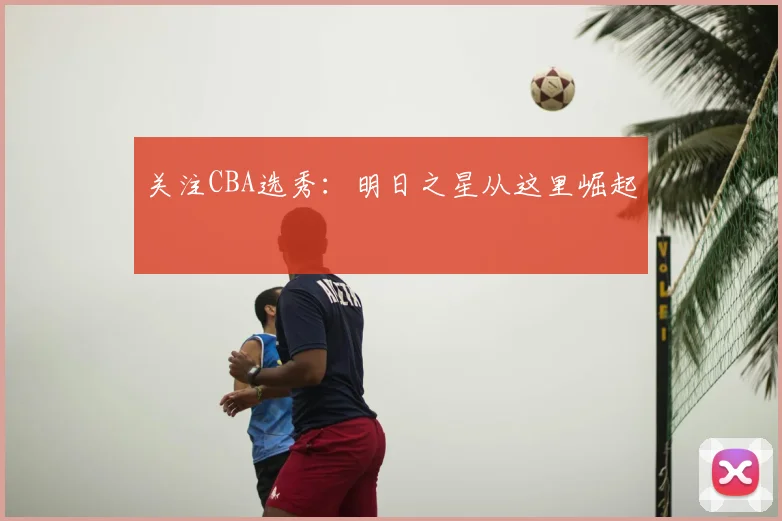 关注CBA选秀：明日之星从这里崛起