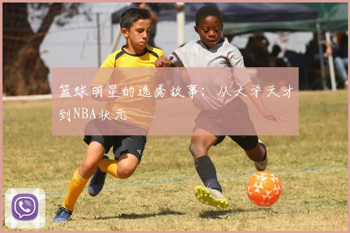 篮球明星的选秀故事：从大学天才到NBA状元
