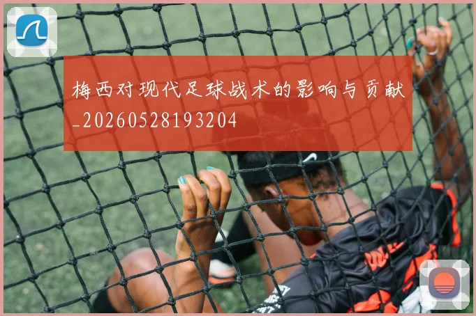 梅西对现代足球战术的影响与贡献_20260528193204