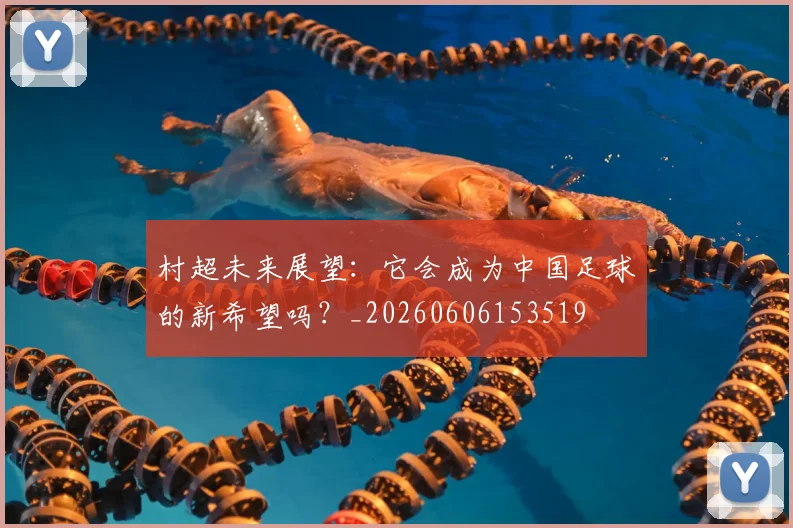 村超未来展望：它会成为中国足球的新希望吗？_20260606153519