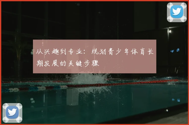 从兴趣到专业：规划青少年体育长期发展的关键步骤