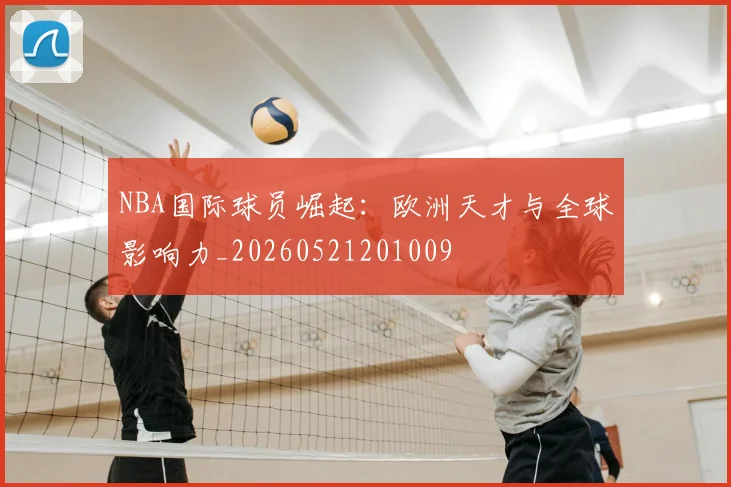 NBA国际球员崛起:欧洲天才与全球影响力_20260521201009