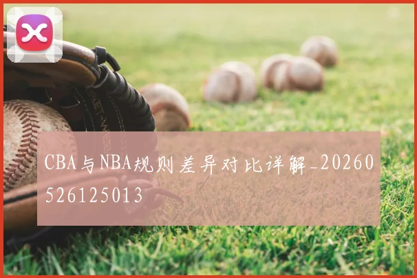 CBA与NBA规则差异对比详解_20260526125013