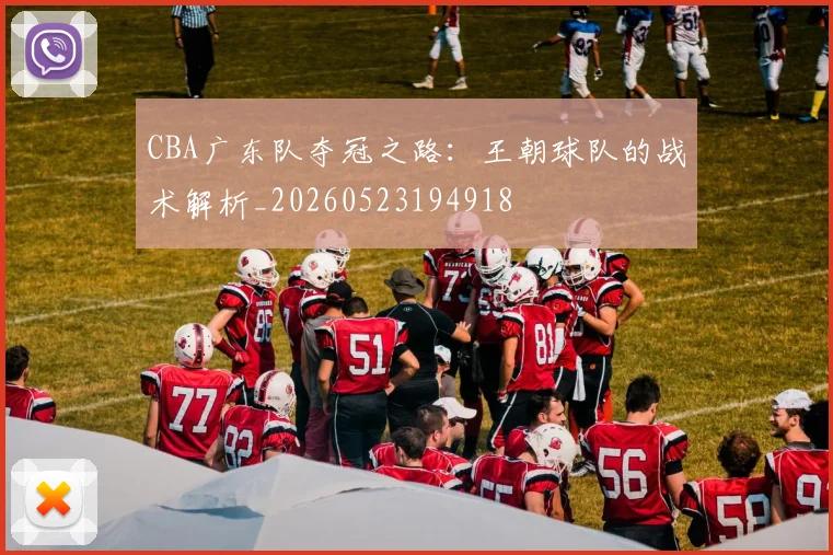 CBA广东队夺冠之路：王朝球队的战术解析_20260523194918