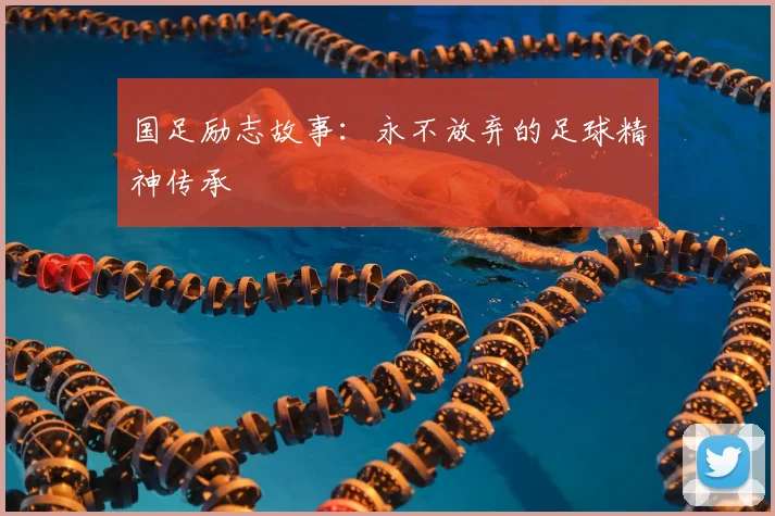 国足励志故事：永不放弃的足球精神传承