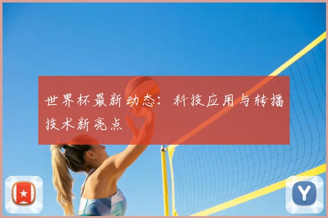世界杯最新动态：科技应用与转播技术新亮点