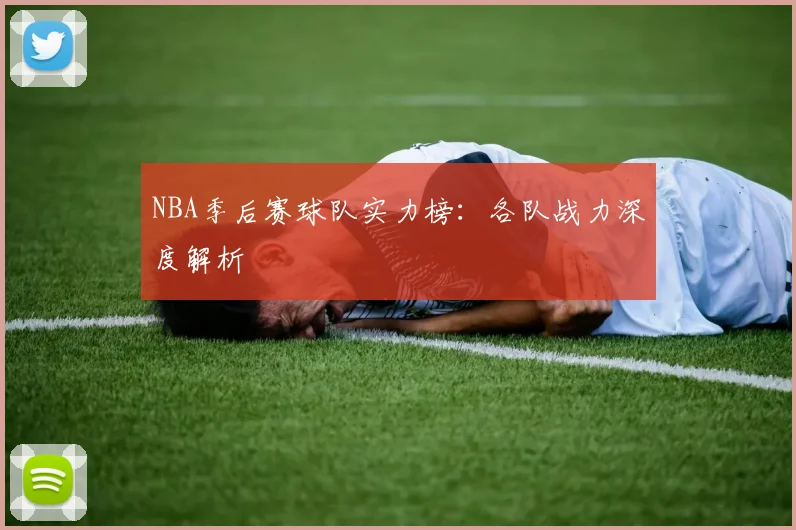 NBA季后赛球队实力榜：各队战力深度解析