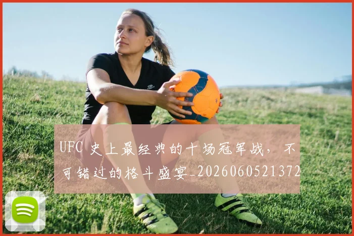UFC 史上最经典的十场冠军战，不可错过的格斗盛宴_20260605213729
