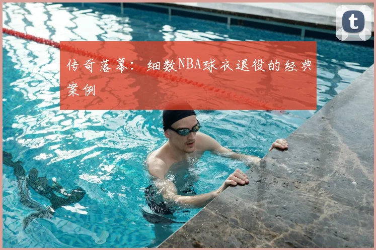 传奇落幕：细数NBA球衣退役的经典案例