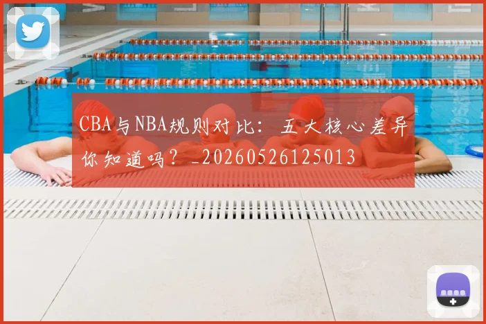 CBA与NBA规则对比:五大核心差异你知道吗?_20260526125013