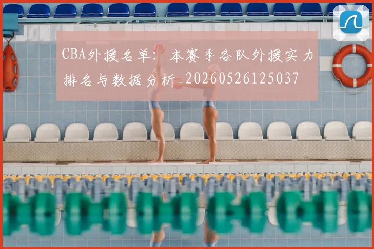 CBA外援名单：本赛季各队外援实力排名与数据分析_20260526125037
