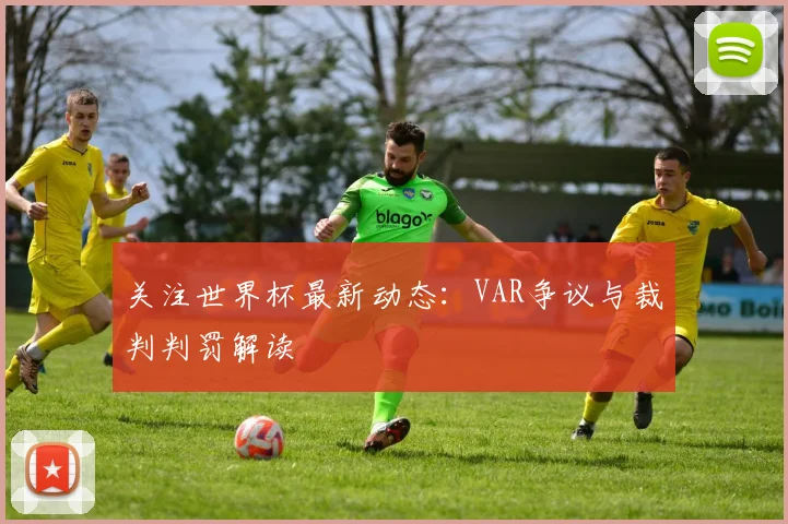关注世界杯最新动态：VAR争议与裁判判罚解读