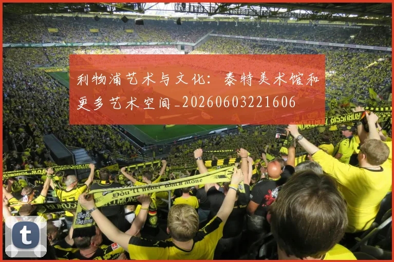 利物浦艺术与文化：泰特美术馆和更多艺术空间_20260603221606