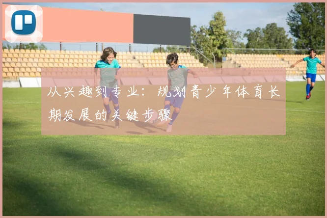 从兴趣到专业:规划青少年体育长期发展的关键步骤