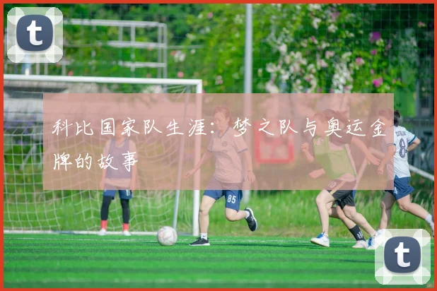 科比国家队生涯：梦之队与奥运金牌的故事