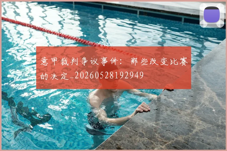 意甲裁判争议事件：那些改变比赛的决定_20260528192949