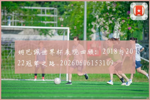 姆巴佩世界杯表现回顾：2018与2022冠军之路_20260606153109