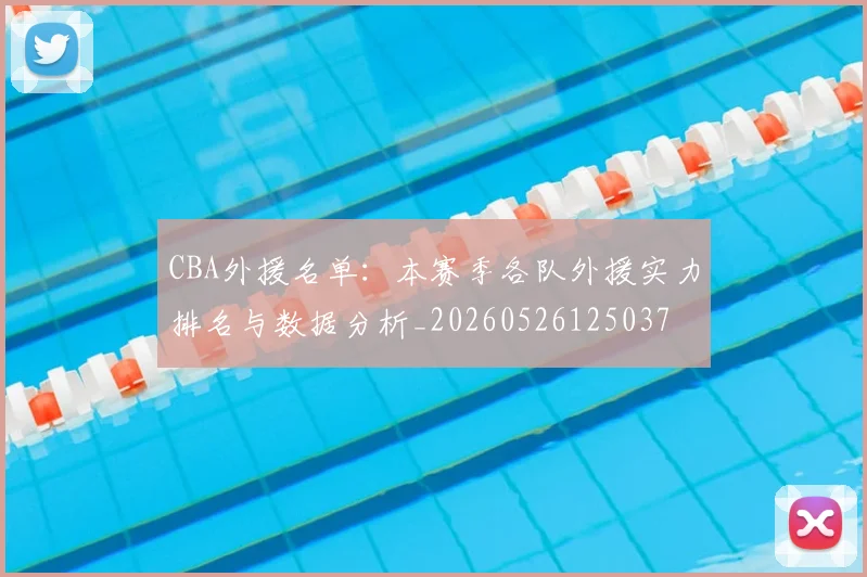 CBA外援名单：本赛季各队外援实力排名与数据分析_20260526125037