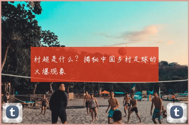 村超是什么？揭秘中国乡村足球的火爆现象