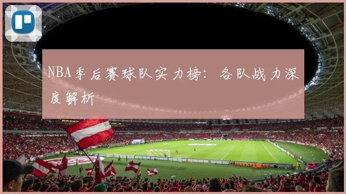NBA季后赛球队实力榜：各队战力深度解析