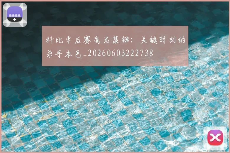 科比季后赛高光集锦：关键时刻的杀手本色_20260603222738