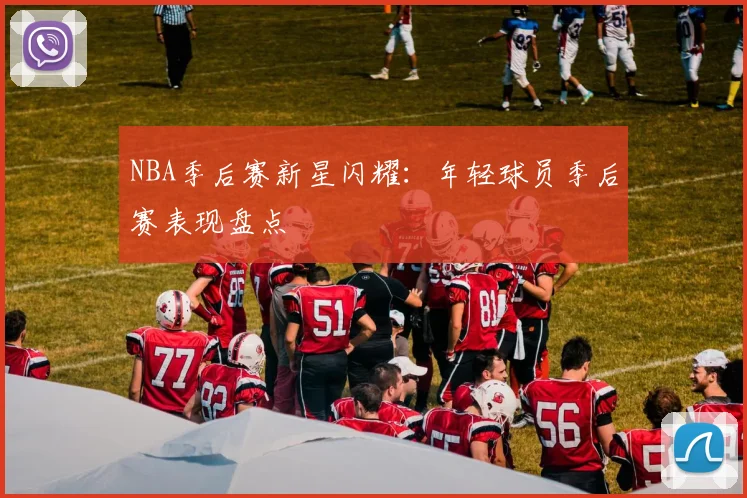 NBA季后赛新星闪耀：年轻球员季后赛表现盘点