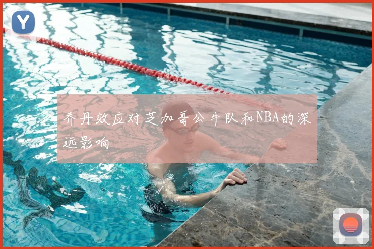 乔丹效应对芝加哥公牛队和NBA的深远影响