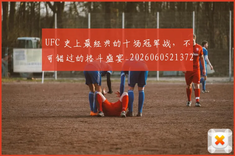 UFC 史上最经典的十场冠军战，不可错过的格斗盛宴_20260605213729