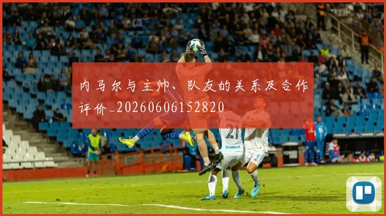 内马尔与主帅、队友的关系及合作评价_20260606152820