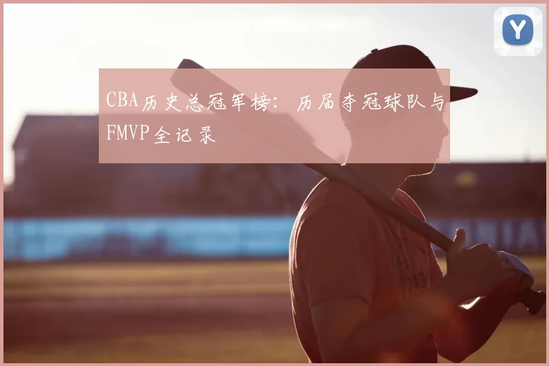 CBA历史总冠军榜：历届夺冠球队与FMVP全记录